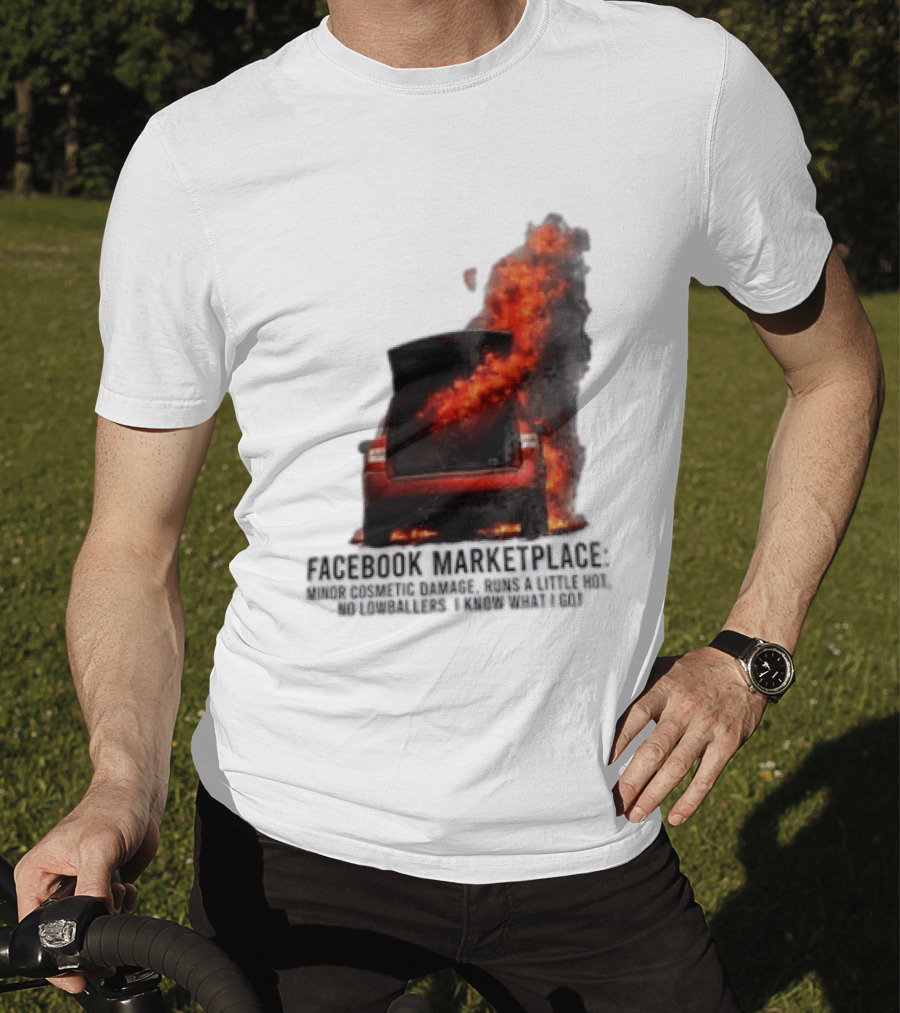 Facebook Marketplace Car Fire Minor Cosmetic Damage Runs A Little Hot No Lowballers I Know What I Got T-Shirt