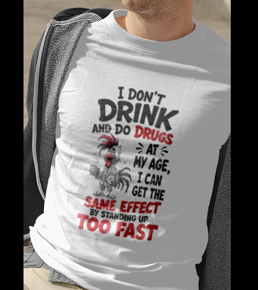 I Don't Drink Do Drugs At My Age I Can Get The Same Effect Too Fast T-Shirt