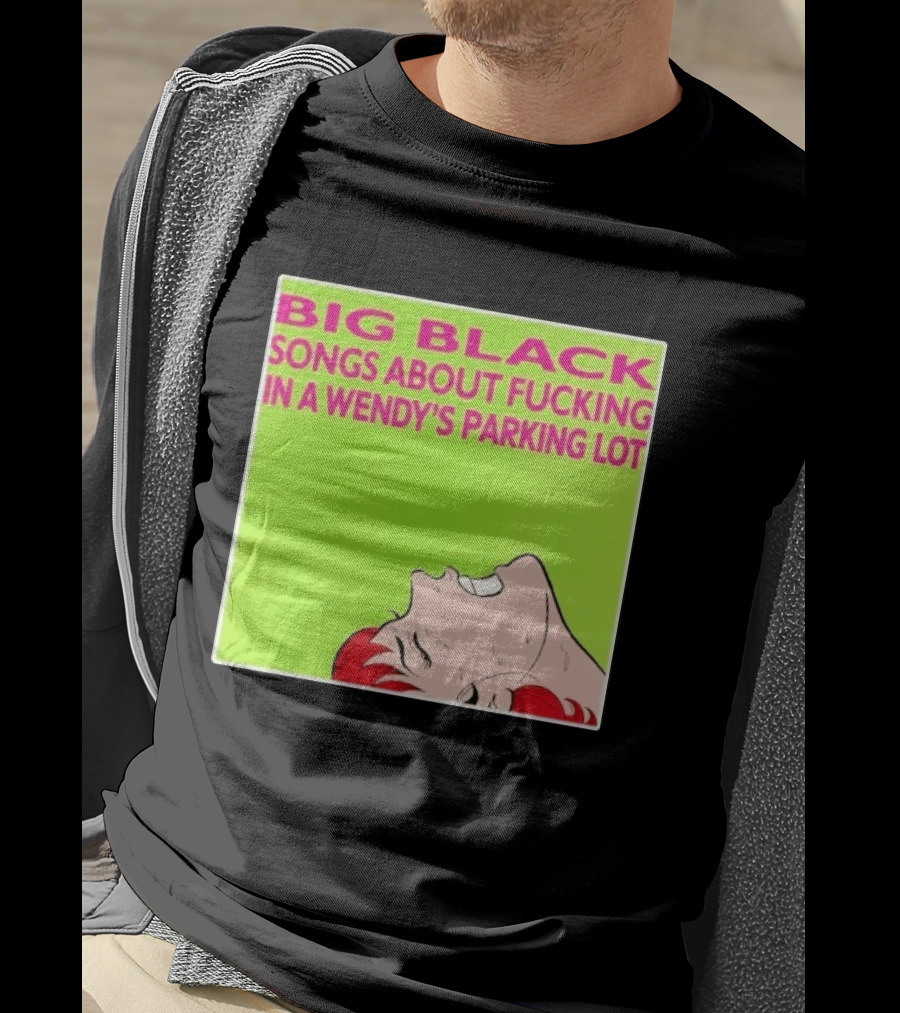 Big Black Songs About Fucking In A Wendy's Parking Lot T-Shirt