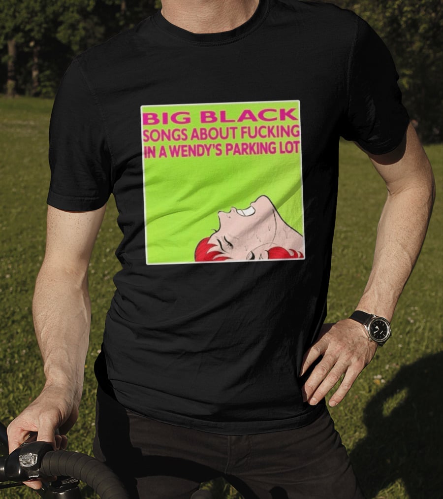 Big Black Songs About Fucking In A Wendy's Parking Lot T-Shirt