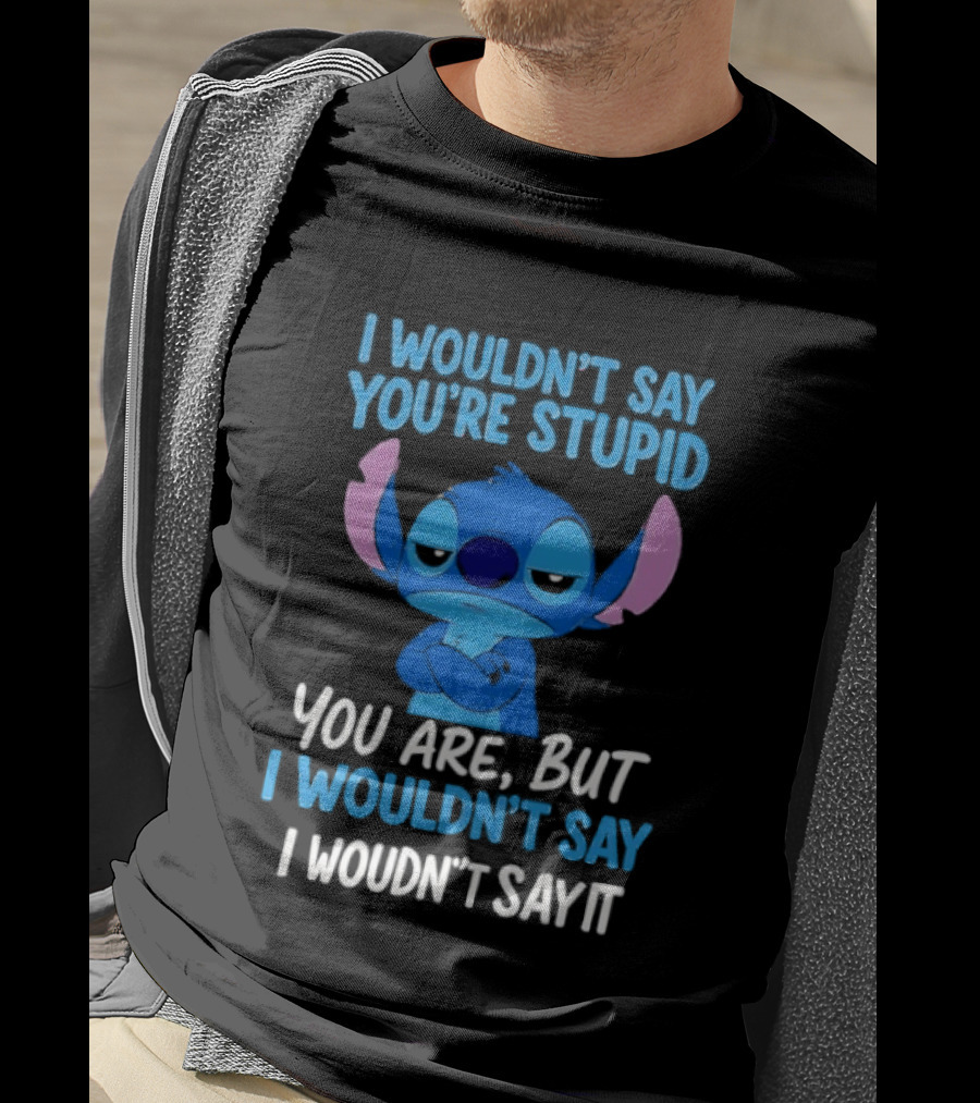 Stitch I Wouldn't Say You're Stupid You Are But I Wouldn't Say It T-Shirt