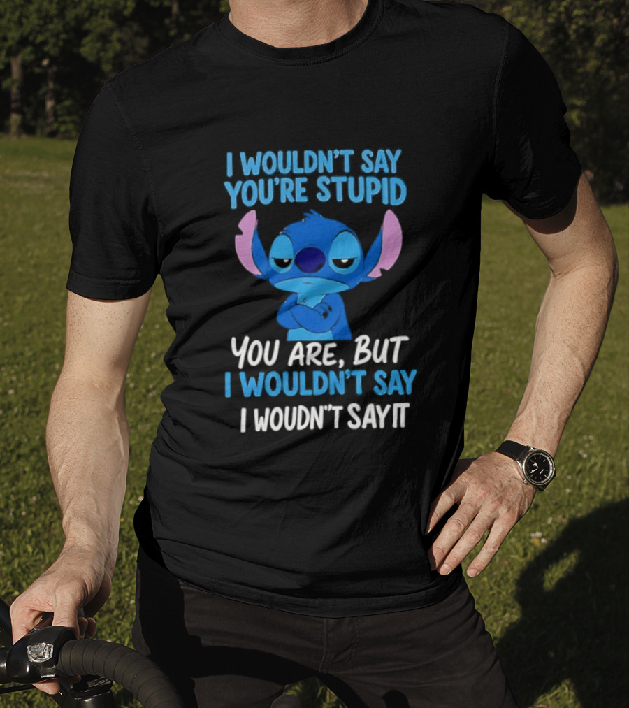 Stitch I Wouldn't Say You're Stupid You Are But I Wouldn't Say It T-Shirt