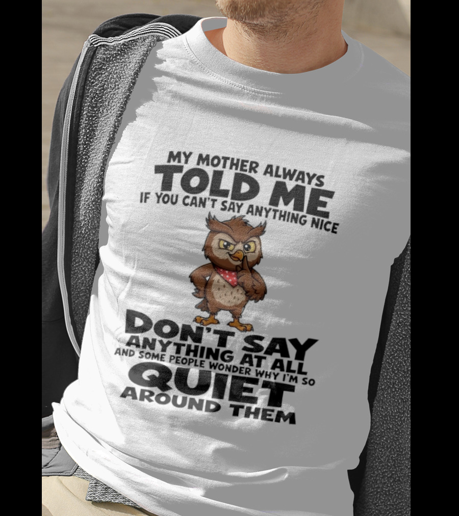 My Mother Always Told Me If You Can't Say Anything Nice Owl Wisdom Quiet Advice T-Shirt