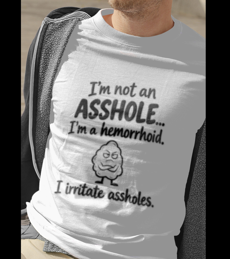 I'm Not An Asshole I'm A Hemorrhoid I Irritate Assholes T-Shirt