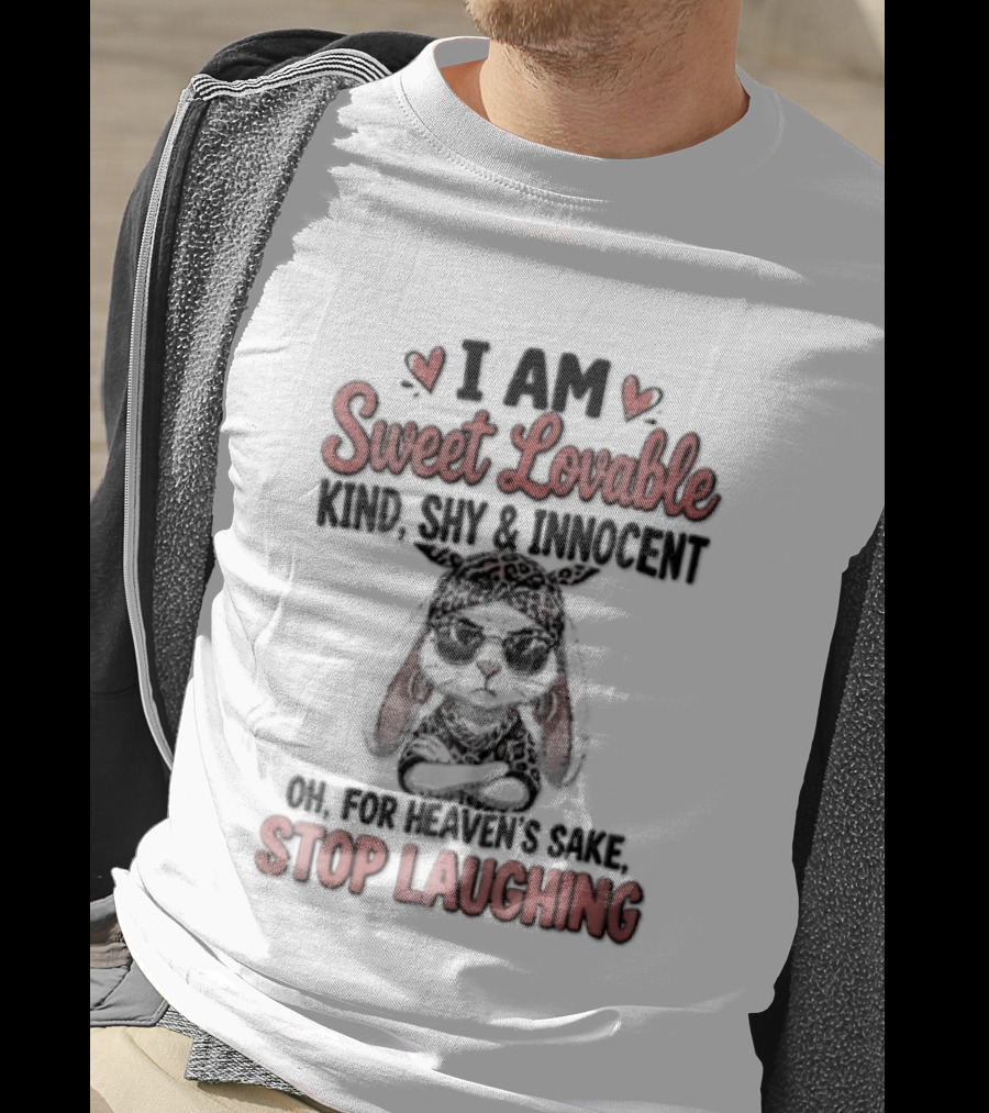 I Am Sweet Lovable Kind Shy Innocent Oh For Heaven's Sake Stop Laughing Bunny T-Shirt