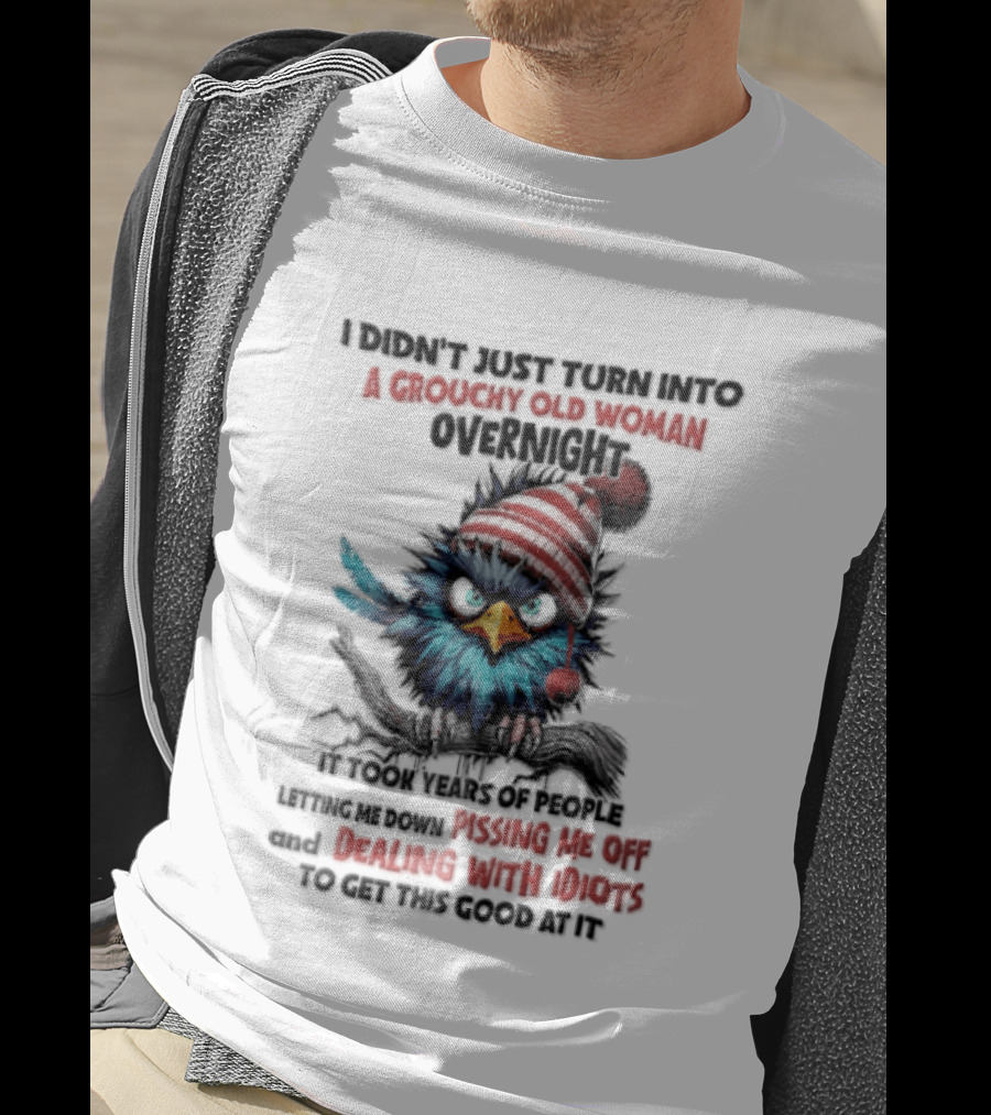 I Didn't Just Turn Into A Grouchy Old Woman Overnight Messing With Idiots To Get This Good Bird T-Shirt