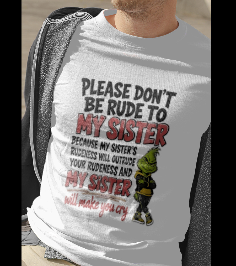 Please Don't Be Rude To My Sister Because My Sister's Rudeness Will Outrude Your Rudeness And My Sister Will Make You Cry Grinch T-Shirt
