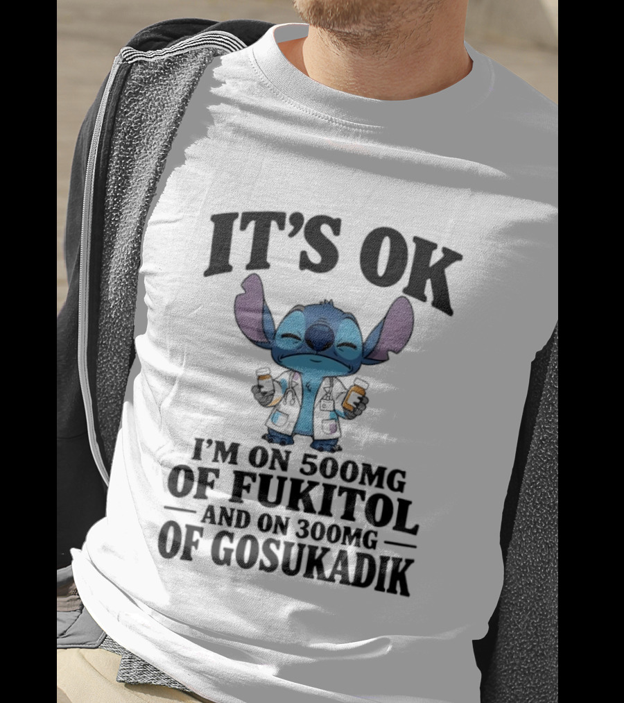 Stitch It's OK I'm On 500mg Of Fukitol And 300mg Of Gosukadik T-Shirt