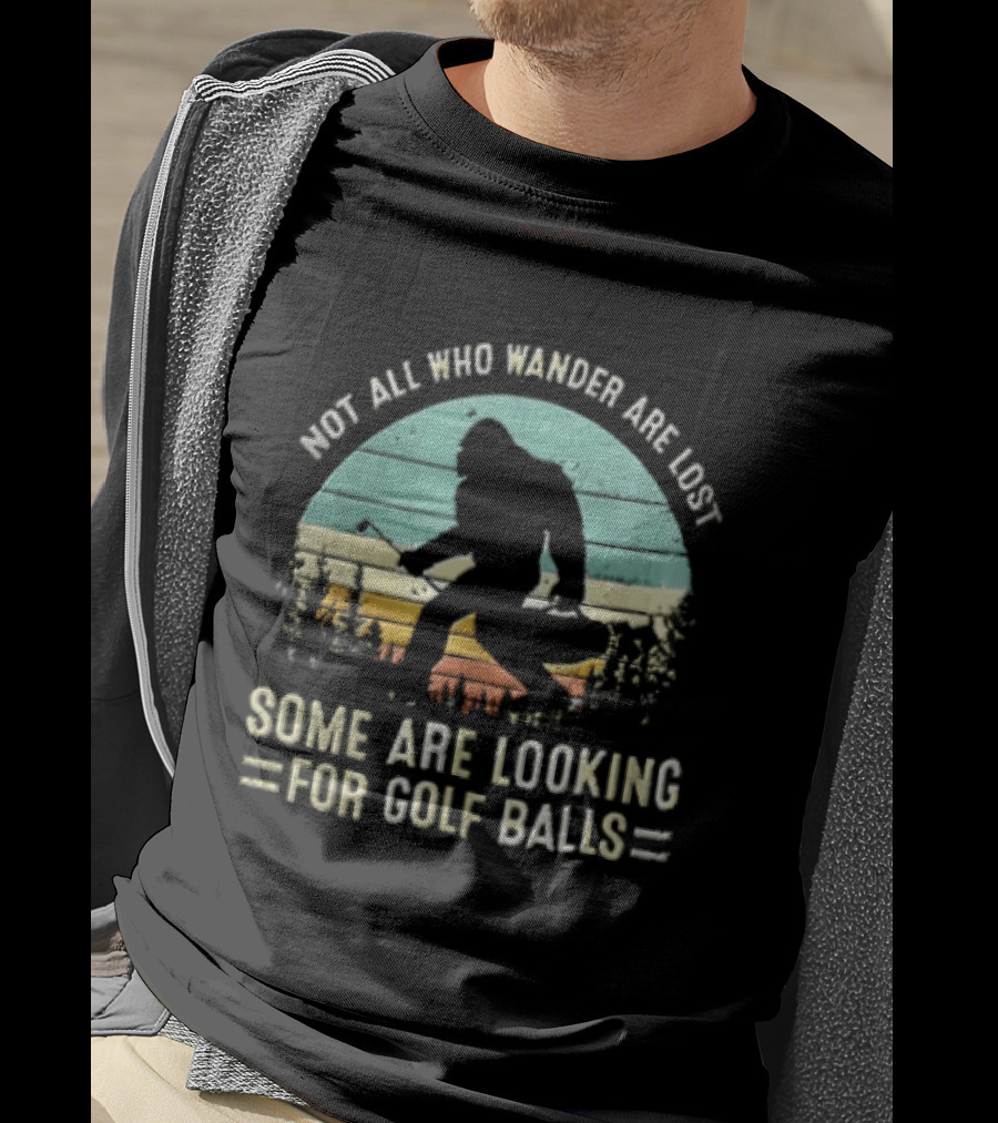 Not All Who Wander Are Lost Some Are Looking For Golf Balls Bigfoot T-Shirt