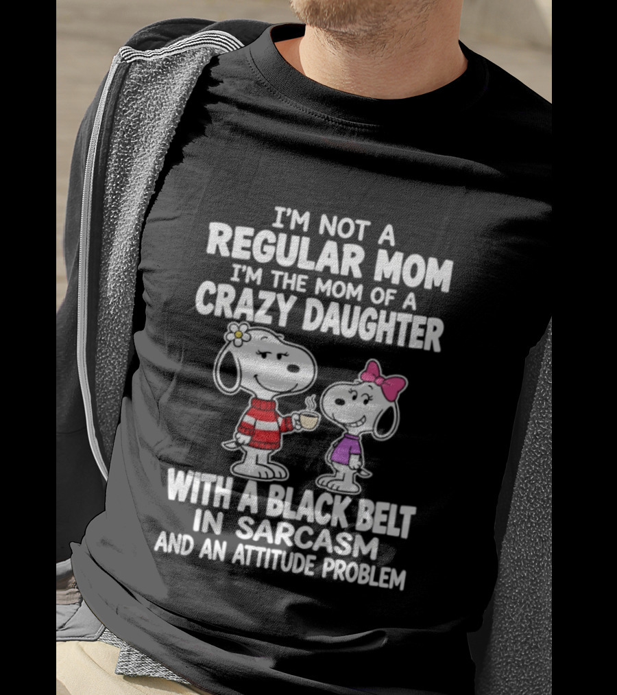 I'm Not A Regular Mom I'm The Mom Of A Crazy Daughter With A Black Belt In Sarcasm And An Attitude Problem Snoopy T-Shirt