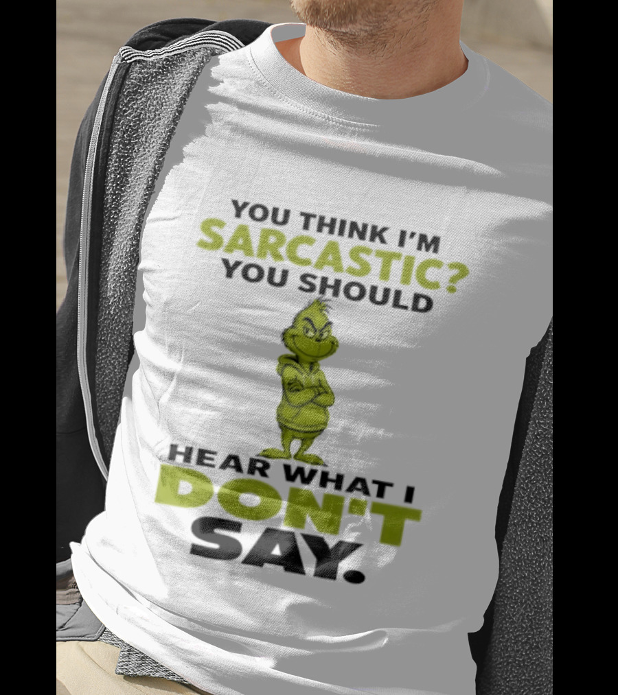 Grinch You Think I'm Sarcastic You Should Hear What I Don't Say T-Shirt