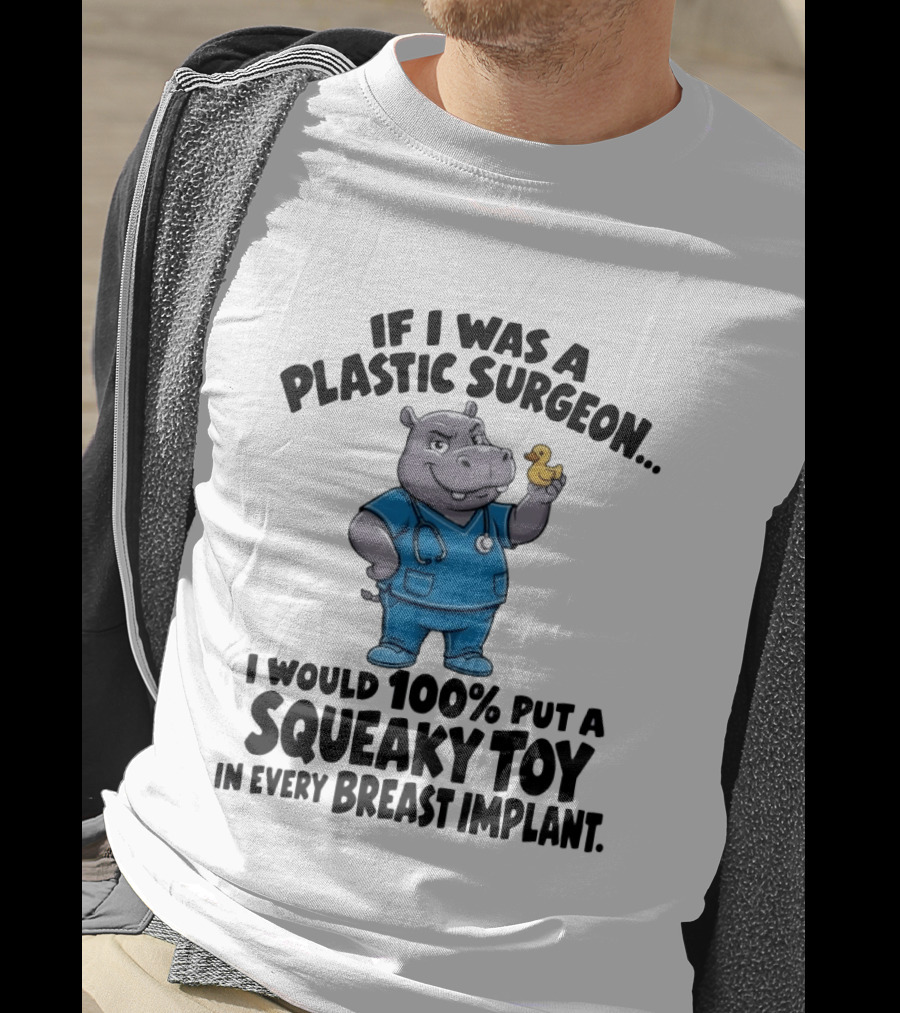 If I Was A Plastic Surgeon Hippo Squeaky Toy In Every Breast Implant T-Shirt
