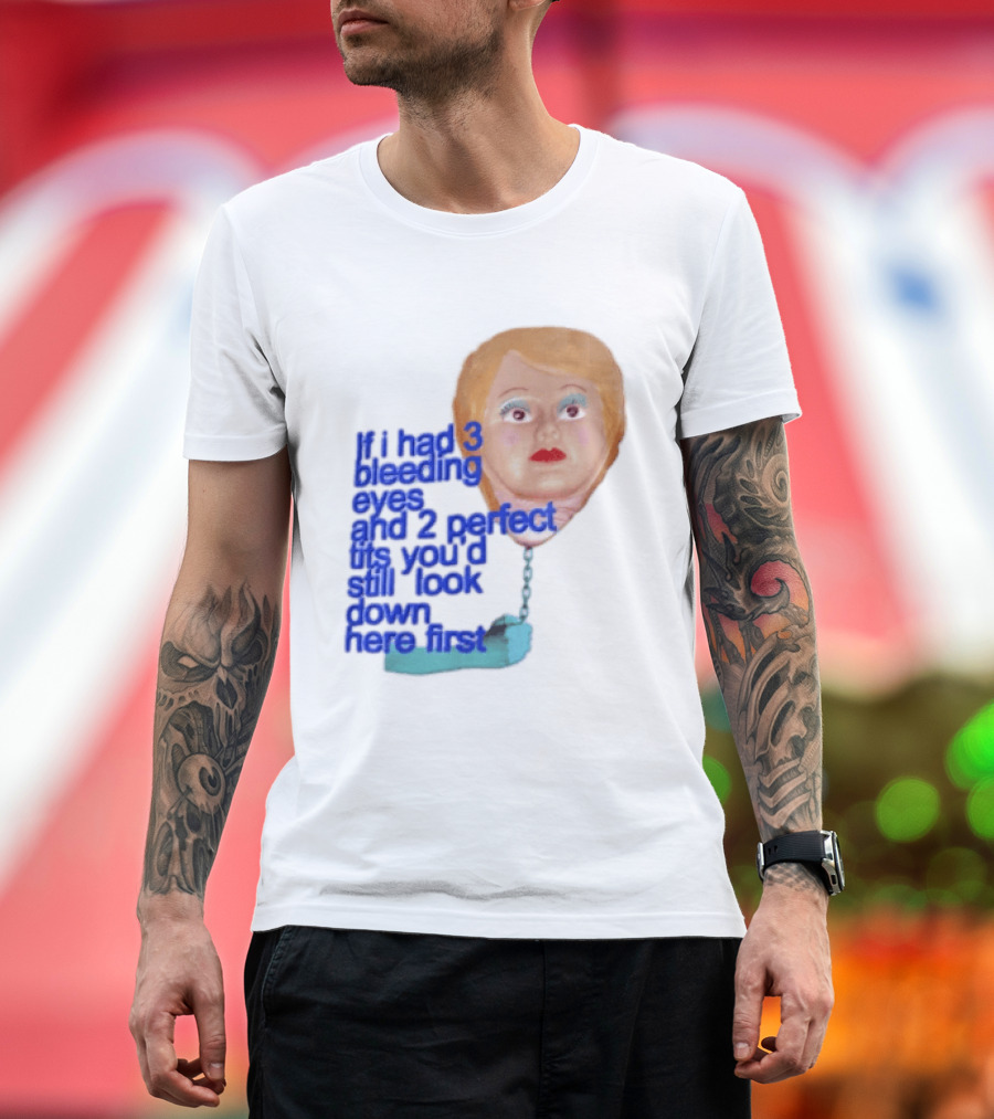 If I Had 3 Bleeding Eyes And 2 Perfect Tits You'd Still Look Down Here First T-Shirt