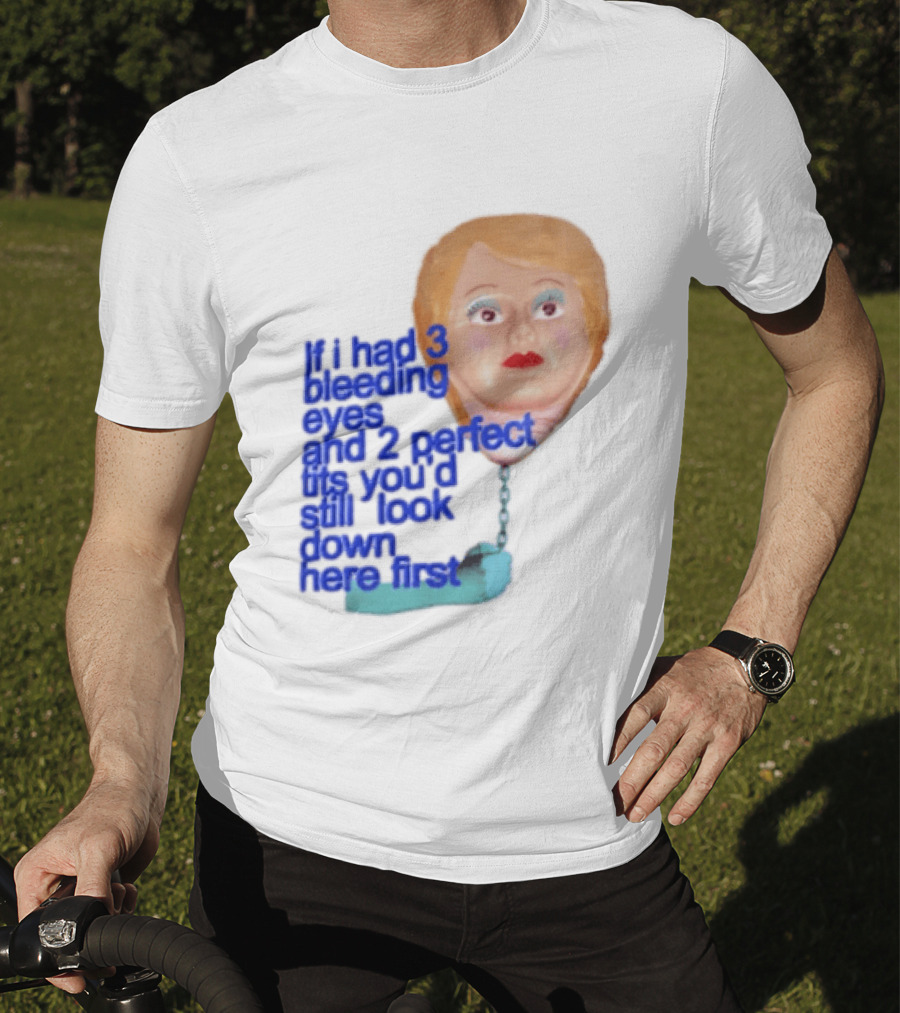 If I Had 3 Bleeding Eyes And 2 Perfect Tits You'd Still Look Down Here First T-Shirt