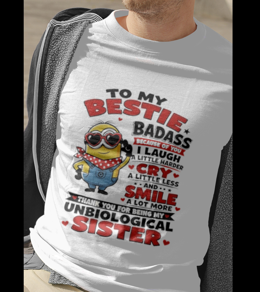 To My Bestie Badass Because Of You I Laugh A Little Harder Cry A Little Less And Smile A Lot More Thank You For Being My Unbiological Sister T-Shirt
