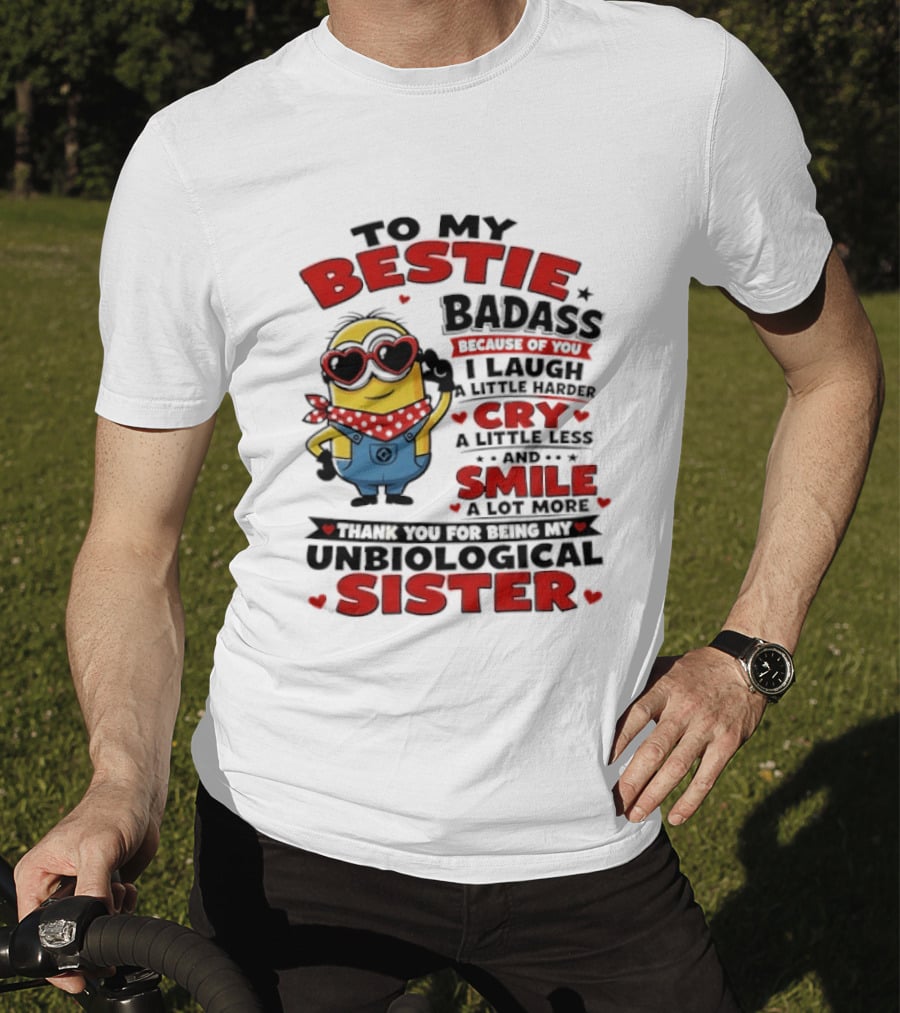 To My Bestie Badass Because Of You I Laugh A Little Harder Cry A Little Less And Smile A Lot More Thank You For Being My Unbiological Sister T-Shirt