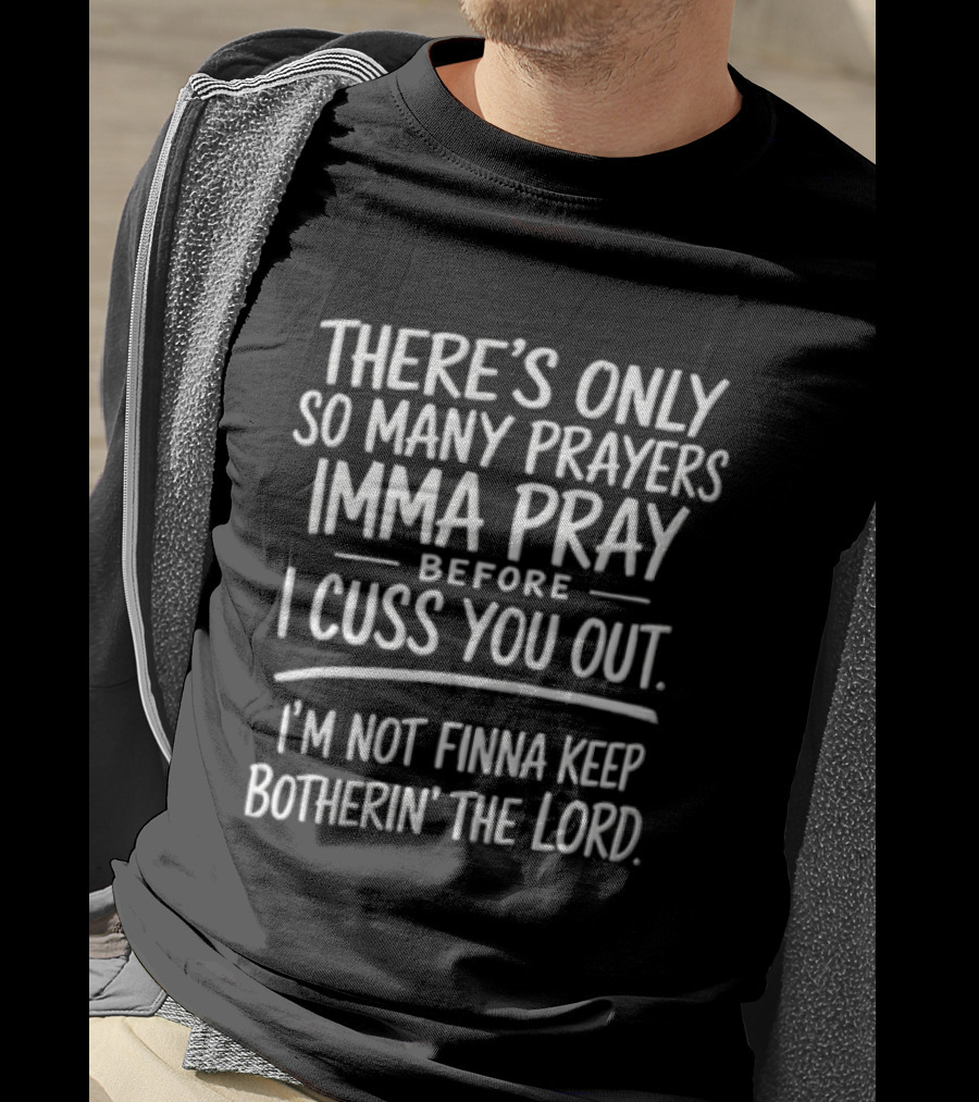 There's Only So Many Prayers Imma Pray Before I Cuss You Out I'm Not Finna Keep Botherin' The Lord T-Shirt