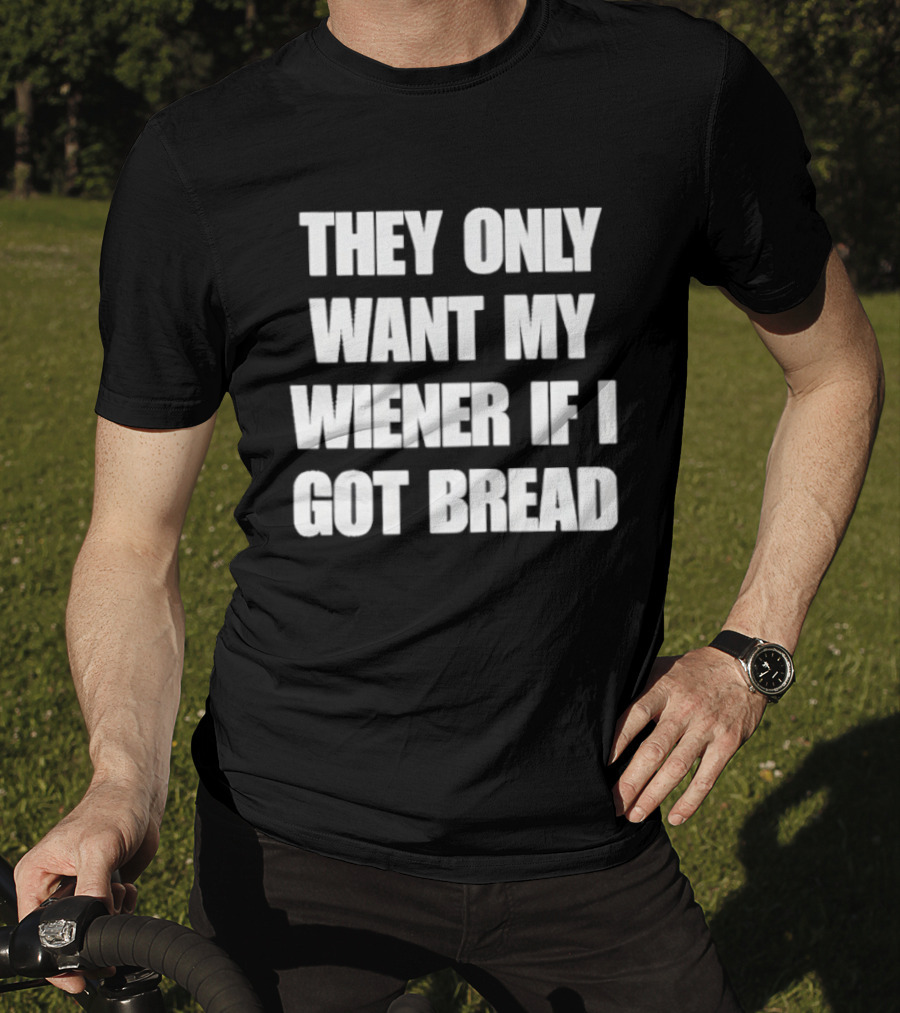 Bold Funny Quote They Only Want My Wiener If I Got Bread T-Shirt