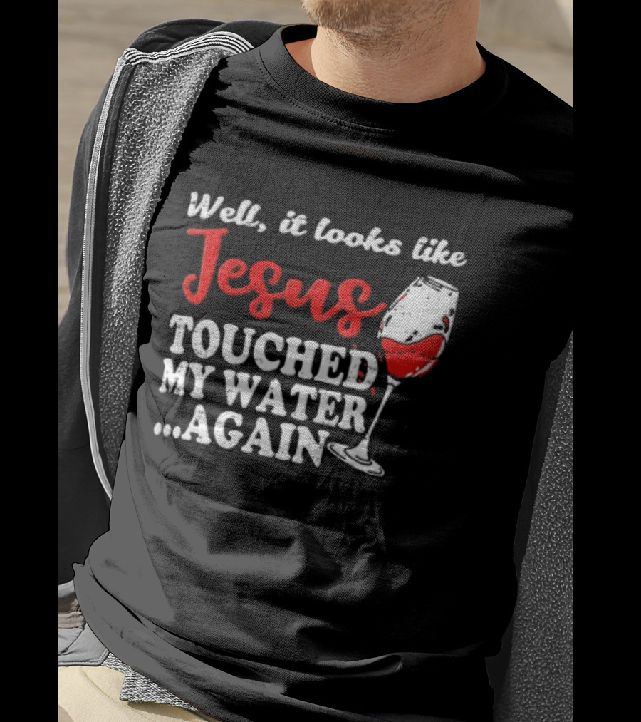 Well It Looks Like Jesus Touched My Water Again Red Wine Humor T-Shirt