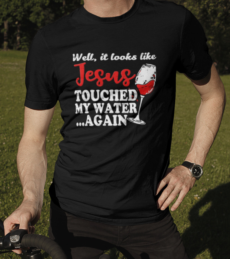 Well It Looks Like Jesus Touched My Water Again Red Wine Humor T-Shirt