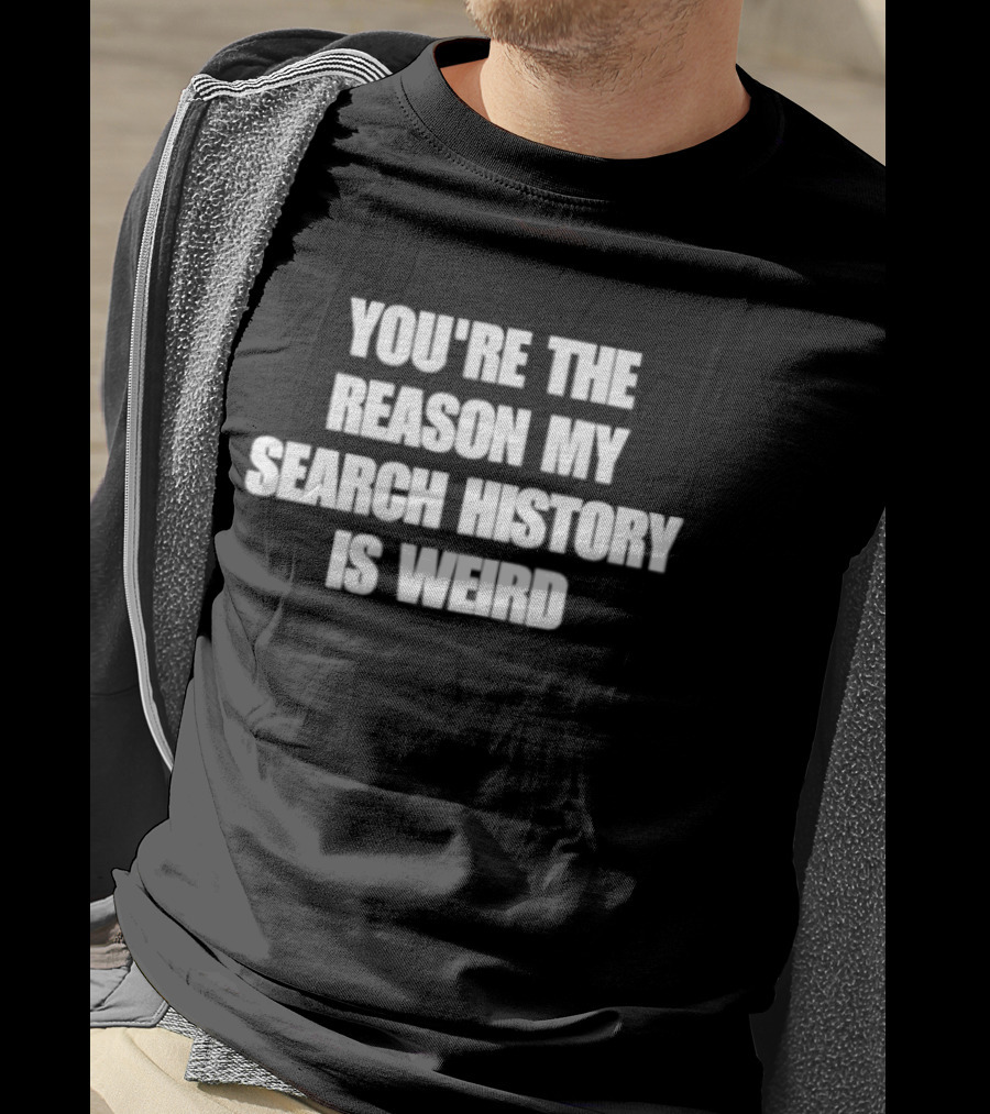 You're The Reason My Search History Is Weird T-Shirt