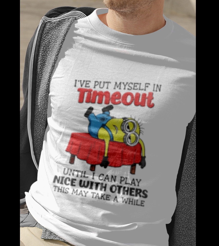 I Have Put Myself In Timeout Until I Can Play Nice With Others This May Take A While Minion T-Shirt