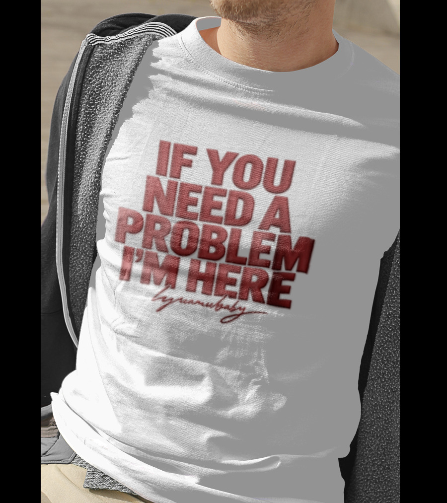 If You Need A Problem I'm Here Humorous T-Shirt