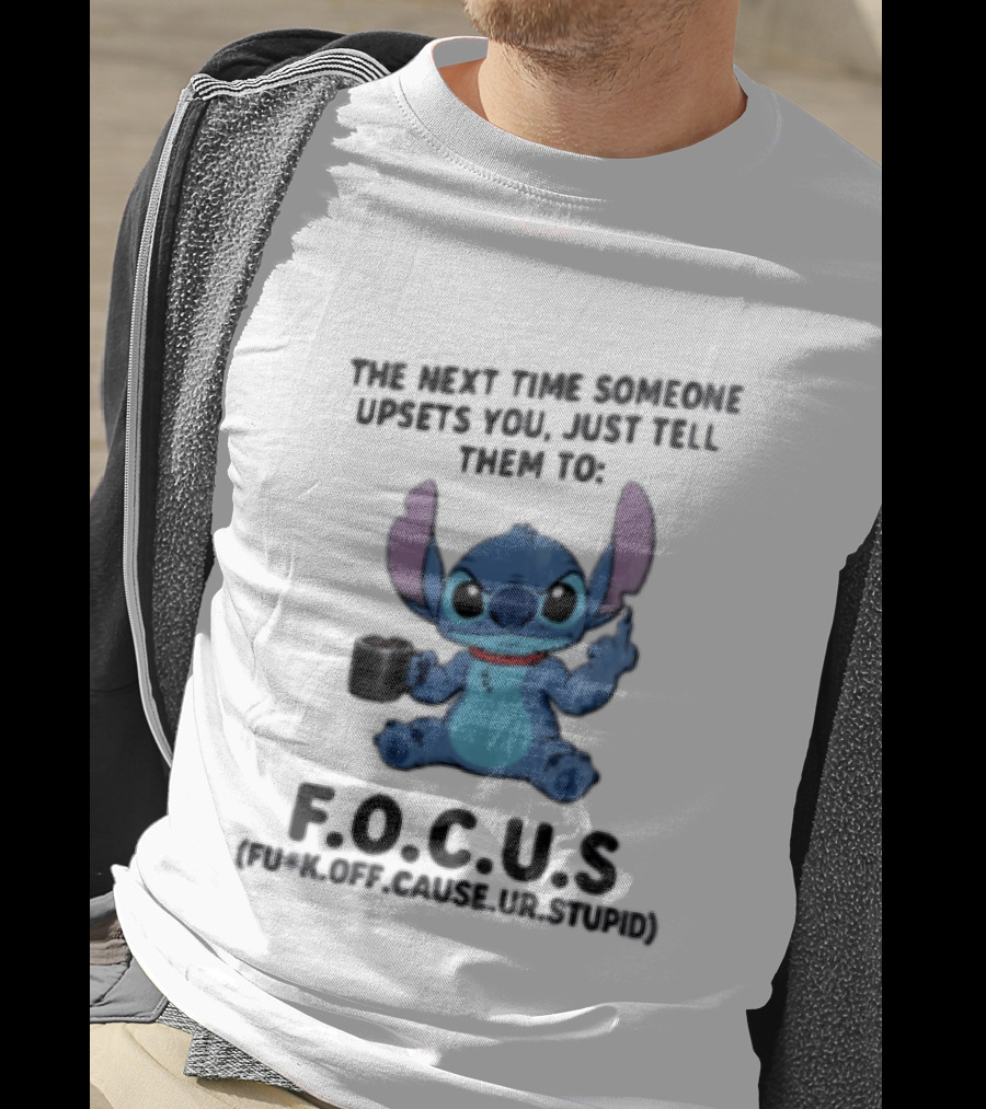 Stitch The Next Time Someone Upsets You Just Tell Them To FOCUS (Fuck Off Cause Ur Stupid) T-Shirt