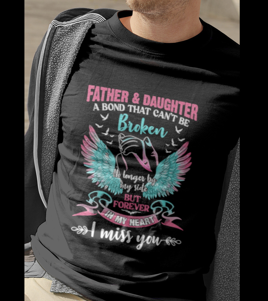 Father & Daughter A Bond That Can't Be Broken No Longer By My Side But Forever In My Heart I Miss You Wings And Birds T-Shirt