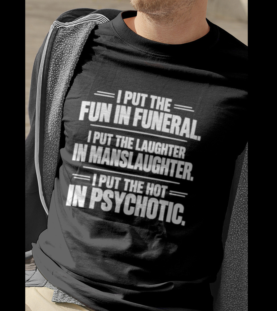 I Put The Fun In Funeral Laughter In Manslaughter Hot In Psychotic T-Shirt