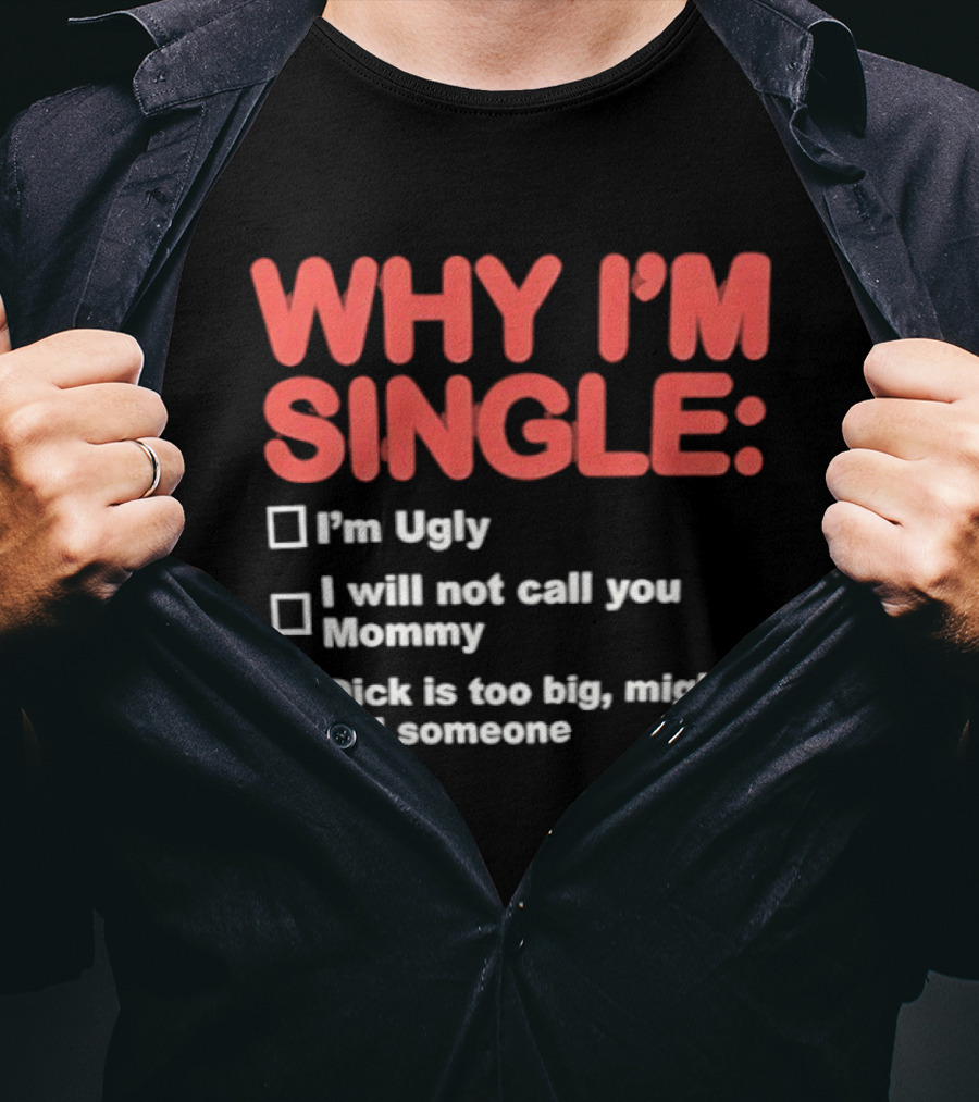 Why I'm Single I'm Ugly I Will Not Call You Mommy Dick Is Too Big Might Kill Someone T-Shirt