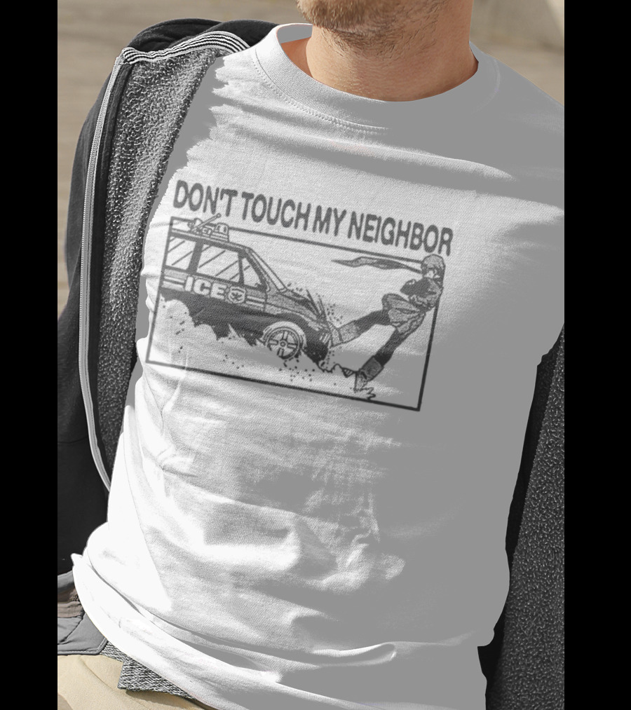 Don't Touch My Neighbor ICE Protest Immigration Enforcement T-Shirt