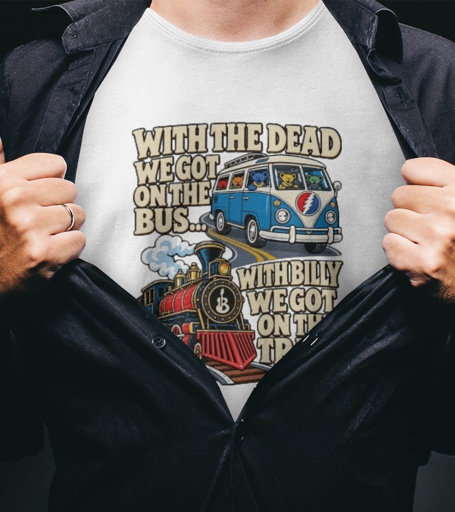 With The Dead We Got On The Bus Bears Billy We Got On The Train T-Shirt
