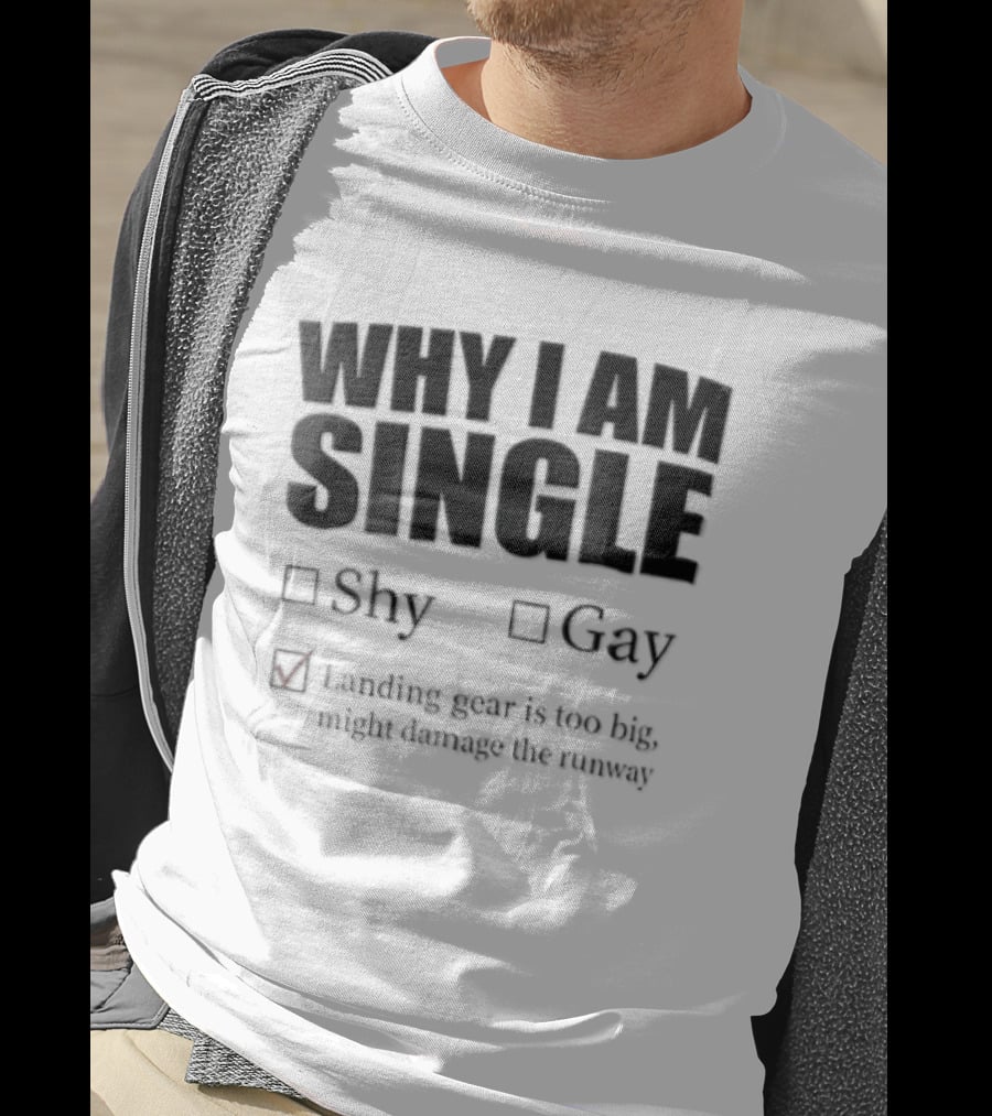 Why I Am Single Shy Gay Landing Gear Is Too Big Might Damage The Runway T-Shirt