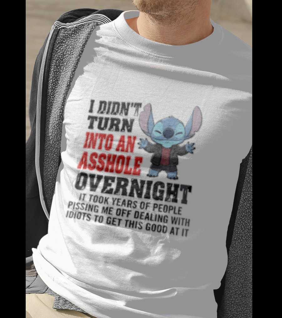Stitch I Didn't Turn Into An Asshole Overnight If Bunch People Pushing Limits To Get This Good At It T-Shirt