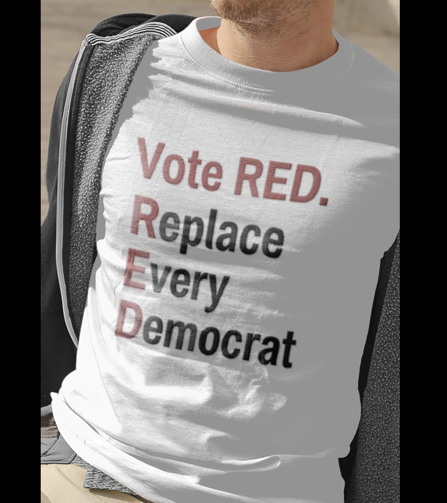 Vote Red Replace Every Democrat Republican Political T-Shirt
