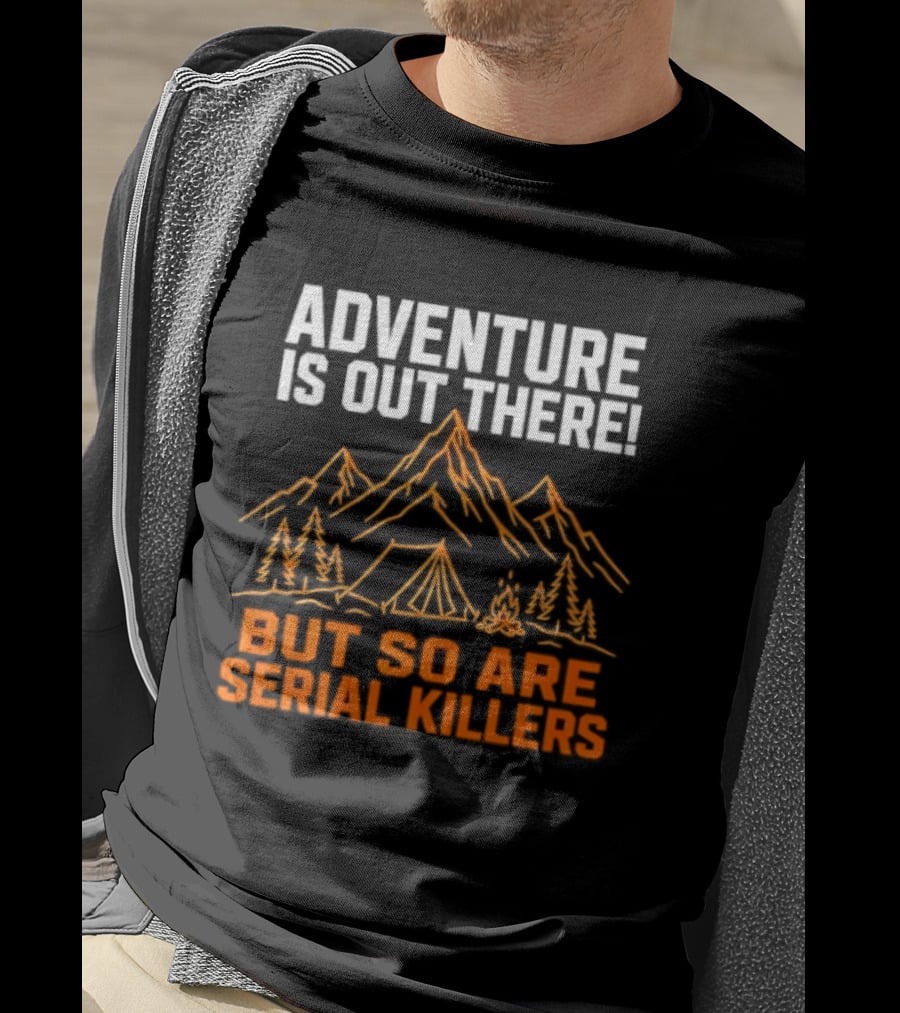 Adventure Is Out There But So Are Serial Killers Mountains Tent Trees T-Shirt