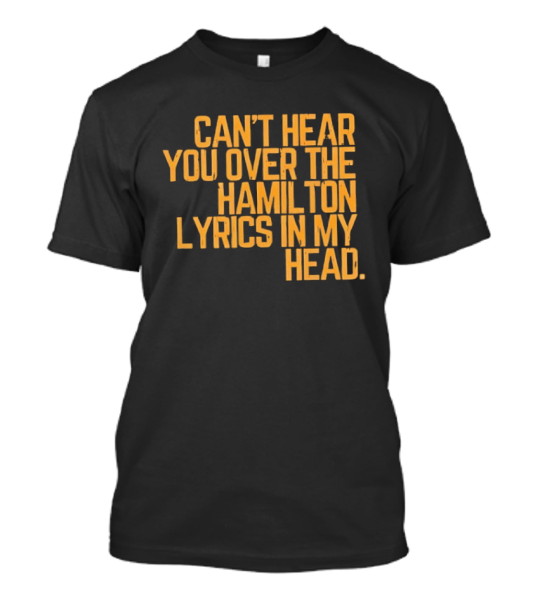 Can't Hear You Over The Hamilton Lyrics In My Head T-Shirt