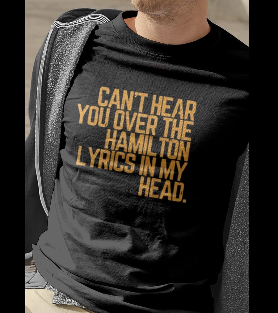 Can't Hear You Over The Hamilton Lyrics In My Head T-Shirt