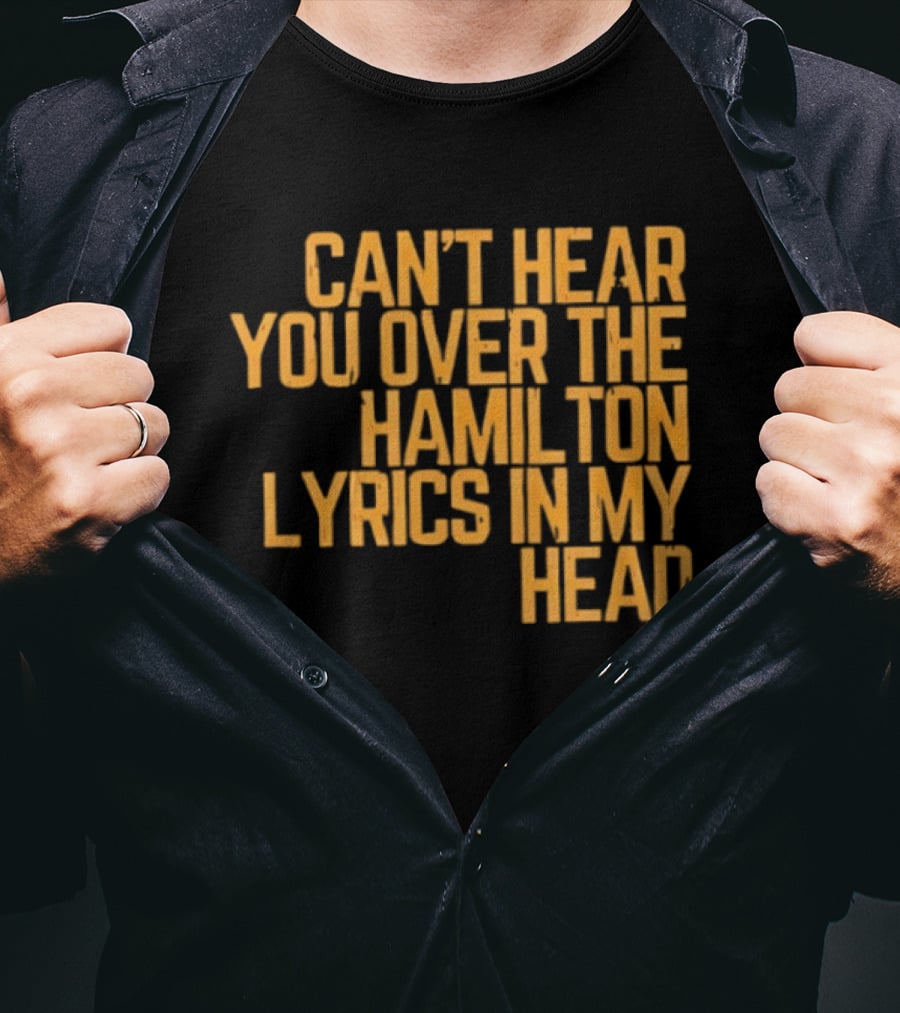 Can't Hear You Over The Hamilton Lyrics In My Head T-Shirt