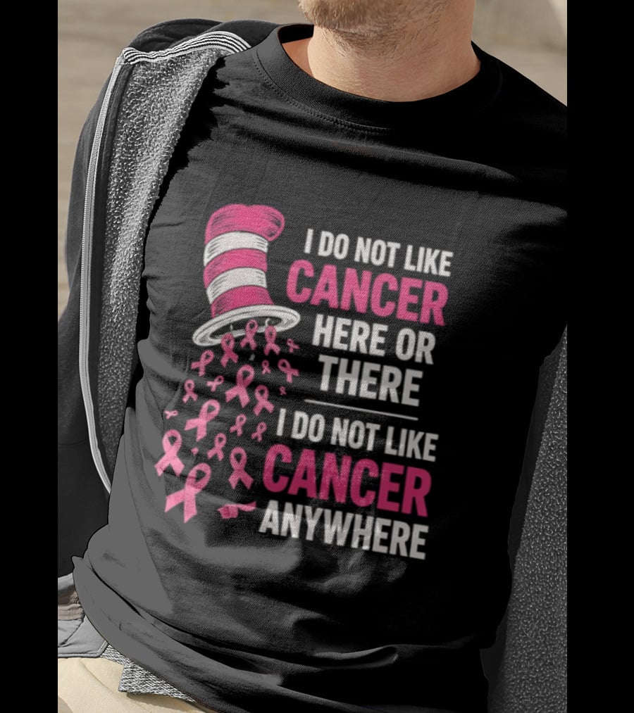 I Do Not Like Cancer Here Or There I Do Not Like Cancer Anywhere Pink Ribbon Hat T-Shirt