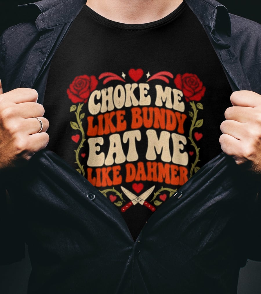 Choke Me Like Bundy Eat Me Like Dahmer True Crime Roses Knives Hearts T-Shirt
