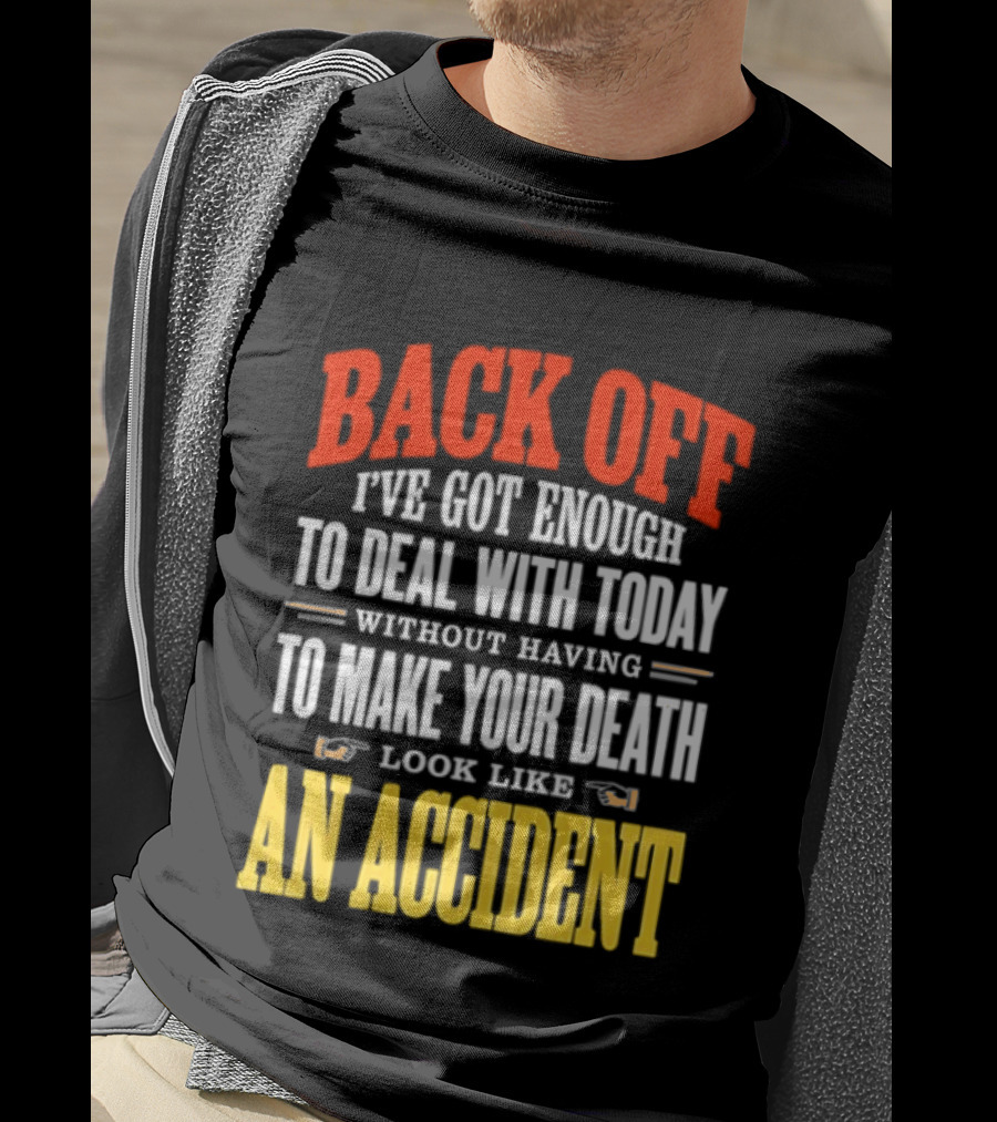 Back Off I've Got Enough To Deal With Today Without Having To Make Your Death Look Like An Accident T-Shirt