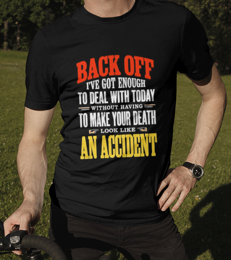 Back Off I've Got Enough To Deal With Today Without Having To Make Your Death Look Like An Accident T-Shirt