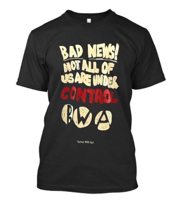 Bad News Not All Of Us Are Under Control Better With Age T-Shirt