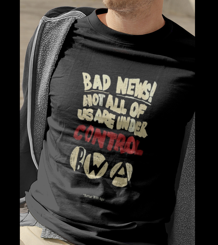 Bad News Not All Of Us Are Under Control Better With Age T-Shirt