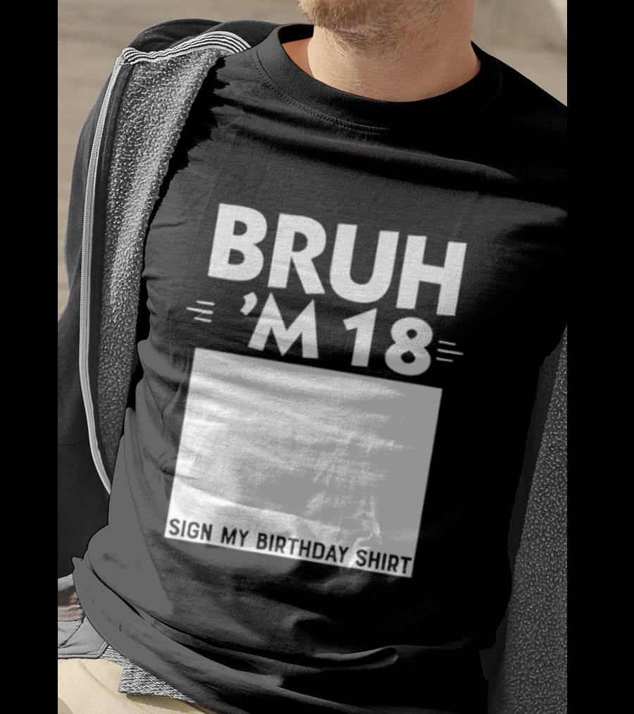 BRUH I'm 18 Sign My Birthday 18th Party T-Shirt