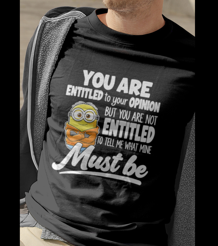 Minion You Are Entitled To Your Opinion But Not To Tell Me What Mine Must Be T-Shirt