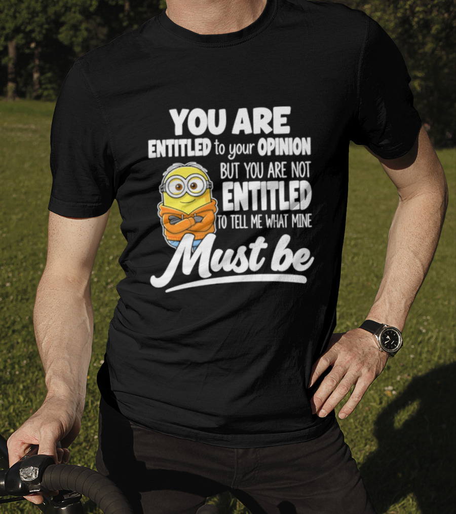 Minion You Are Entitled To Your Opinion But Not To Tell Me What Mine Must Be T-Shirt