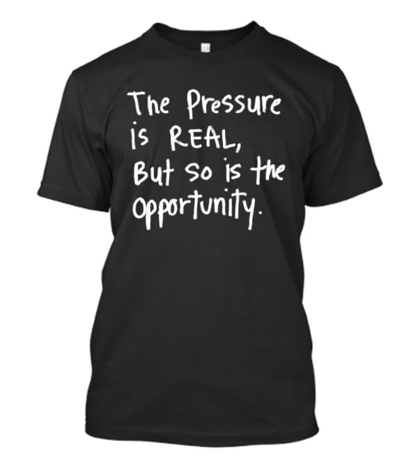 The Pressure Is Real But So Is The Opportunity Bold Motivational T-Shirt